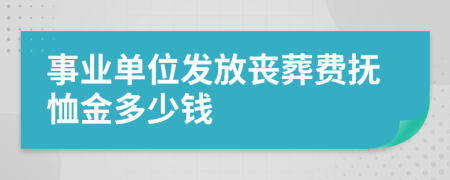 事业单位发放丧葬费抚恤金多少钱