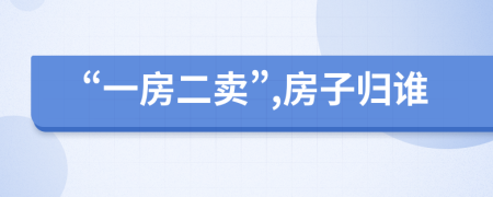 “一房二卖”,房子归谁