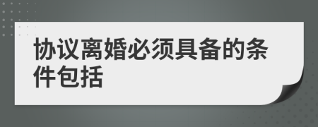 协议离婚必须具备的条件包括