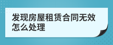 发现房屋租赁合同无效怎么处理