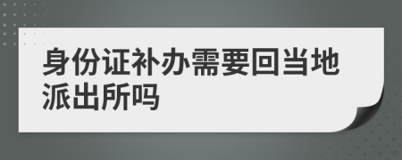 身份证补办需要回当地派出所吗