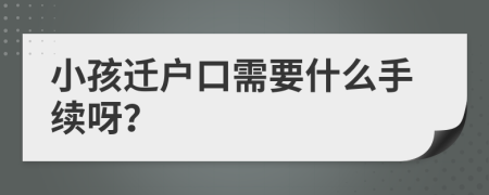 小孩迁户口需要什么手续呀？