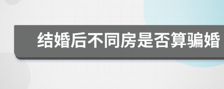 结婚后不同房是否算骗婚