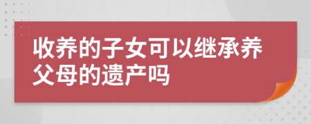 收养的子女可以继承养父母的遗产吗