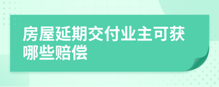 房屋延期交付业主可获哪些赔偿