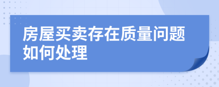 房屋买卖存在质量问题如何处理