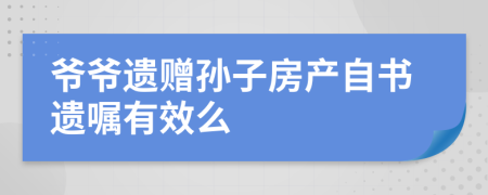 爷爷遗赠孙子房产自书遗嘱有效么