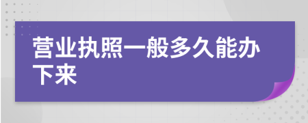 营业执照一般多久能办下来