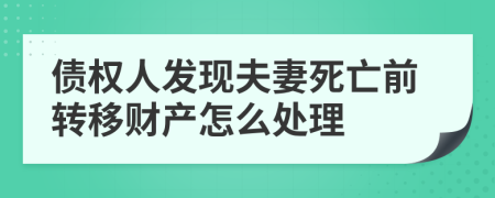 债权人发现夫妻死亡前转移财产怎么处理