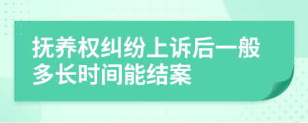 抚养权纠纷上诉后一般多长时间能结案