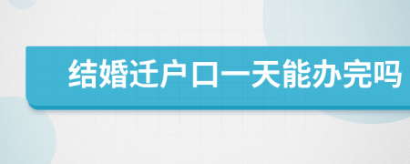结婚迁户口一天能办完吗