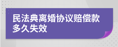 民法典离婚协议赔偿款多久失效