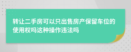 转让二手房可以只出售房产保留车位的使用权吗这种操作违法吗
