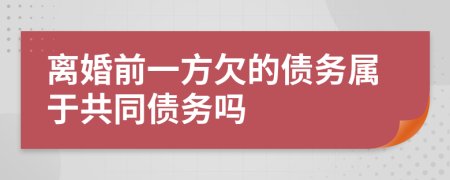 离婚前一方欠的债务属于共同债务吗