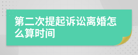 第二次提起诉讼离婚怎么算时间