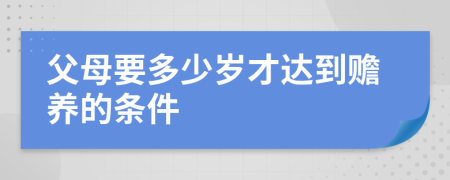 父母要多少岁才达到赡养的条件