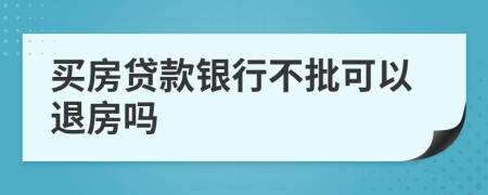 买房贷款银行不批可以退房吗