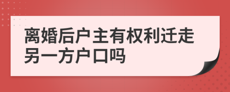 离婚后户主有权利迁走另一方户口吗