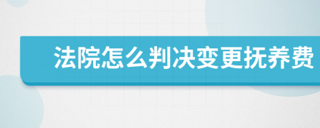 法院怎么判决变更抚养费