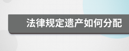 法律规定遗产如何分配