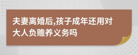 夫妻离婚后,孩子成年还用对大人负赡养义务吗