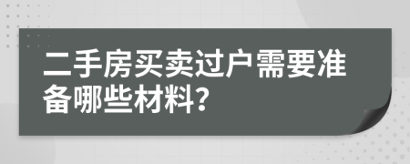 二手房买卖过户需要准备哪些材料？