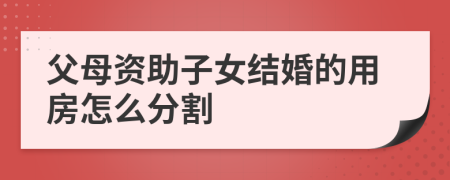 父母资助子女结婚的用房怎么分割