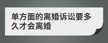 单方面的离婚诉讼要多久才会离婚