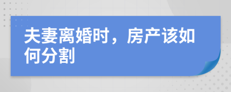 夫妻离婚时，房产该如何分割