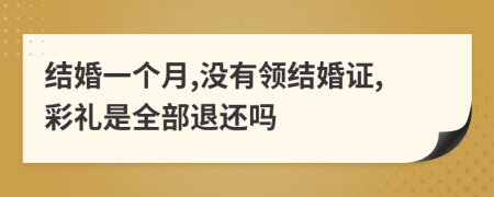 结婚一个月,没有领结婚证,彩礼是全部退还吗