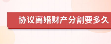 协议离婚财产分割要多久