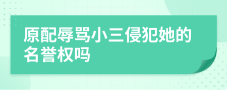 原配辱骂小三侵犯她的名誉权吗