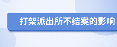 打架派出所不结案的影响