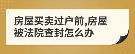 房屋买卖过户前,房屋被法院查封怎么办