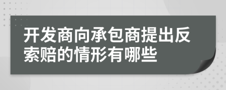 开发商向承包商提出反索赔的情形有哪些