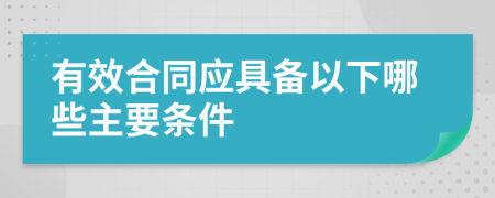 有效合同应具备以下哪些主要条件