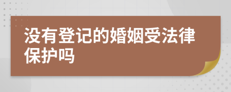 没有登记的婚姻受法律保护吗