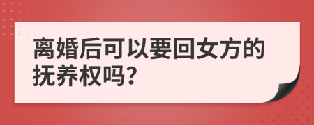 离婚后可以要回女方的抚养权吗？