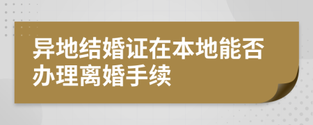 异地结婚证在本地能否办理离婚手续