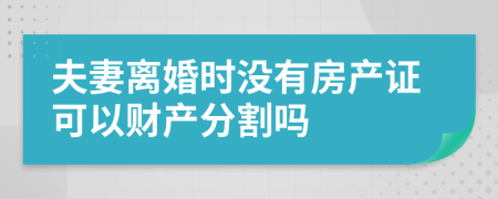 夫妻离婚时没有房产证可以财产分割吗