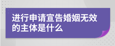 进行申请宣告婚姻无效的主体是什么