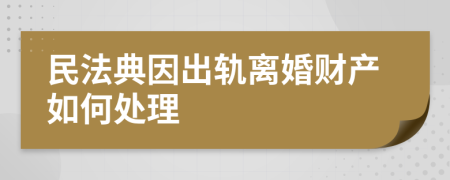 民法典因出轨离婚财产如何处理