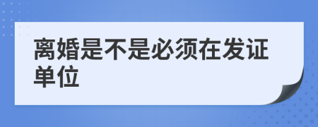 离婚是不是必须在发证单位