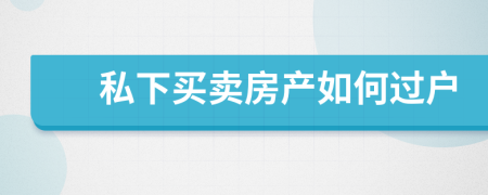 私下买卖房产如何过户