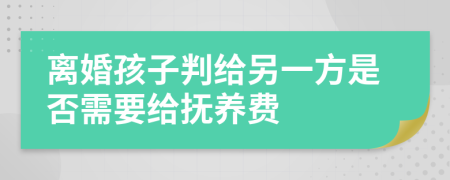 离婚孩子判给另一方是否需要给抚养费