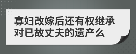 寡妇改嫁后还有权继承对已故丈夫的遗产么