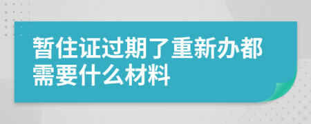 暂住证过期了重新办都需要什么材料