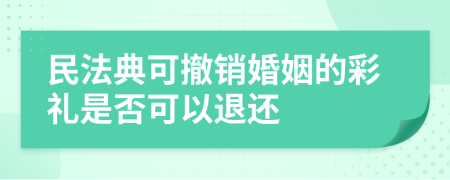 民法典可撤销婚姻的彩礼是否可以退还