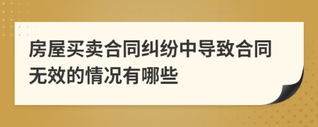 房屋买卖合同纠纷中导致合同无效的情况有哪些