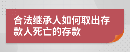 合法继承人如何取出存款人死亡的存款
